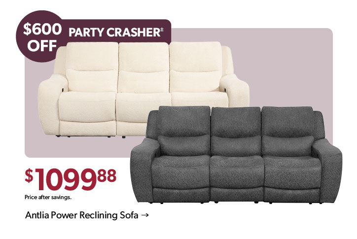600 dollars OFF. Party Crasher. 1099 dollars and 88 cents. Price after savings. Click to shop the Antlia Power Reclining Sofa