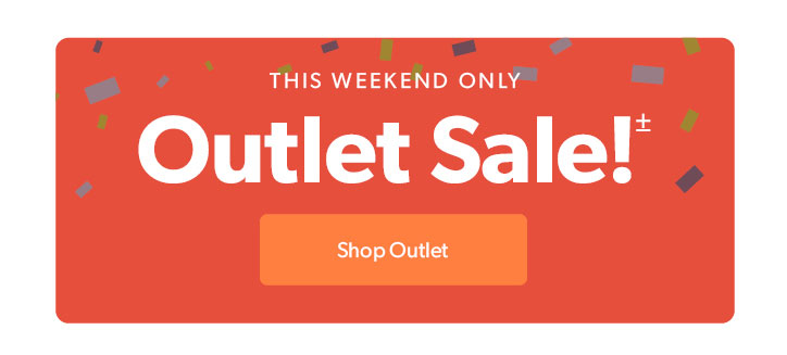 THIS WEEKEND ONLY. Outlet Sale! Click to shop Outlet