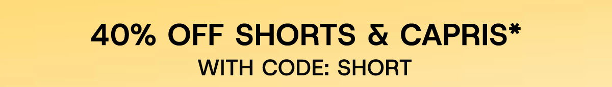 40% off Shorts & Capris* with Code: SHORT