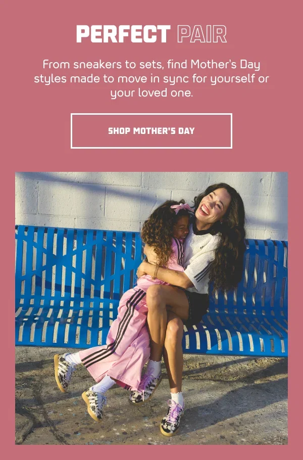 From sneakers to sets, find Mother's Day styles from brands like adidas made to move in sync for yourself or your loved one. | SHOP MOTHER'S DAY