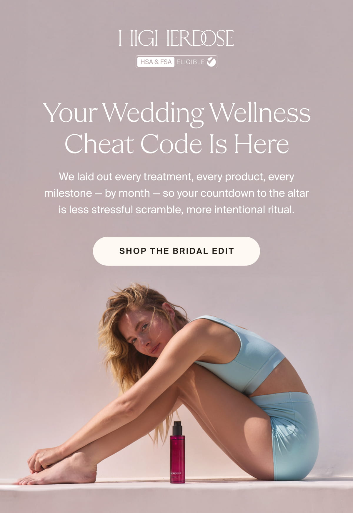 HIGHERDOSE | Your Wedding Wellness Cheat Code is Here | We laid out every treatment, every product, every milestone — by month — so your countdown to the altar is less stressful scramble, more intentional ritual. |  SHOP THE BRIDAL EDIT