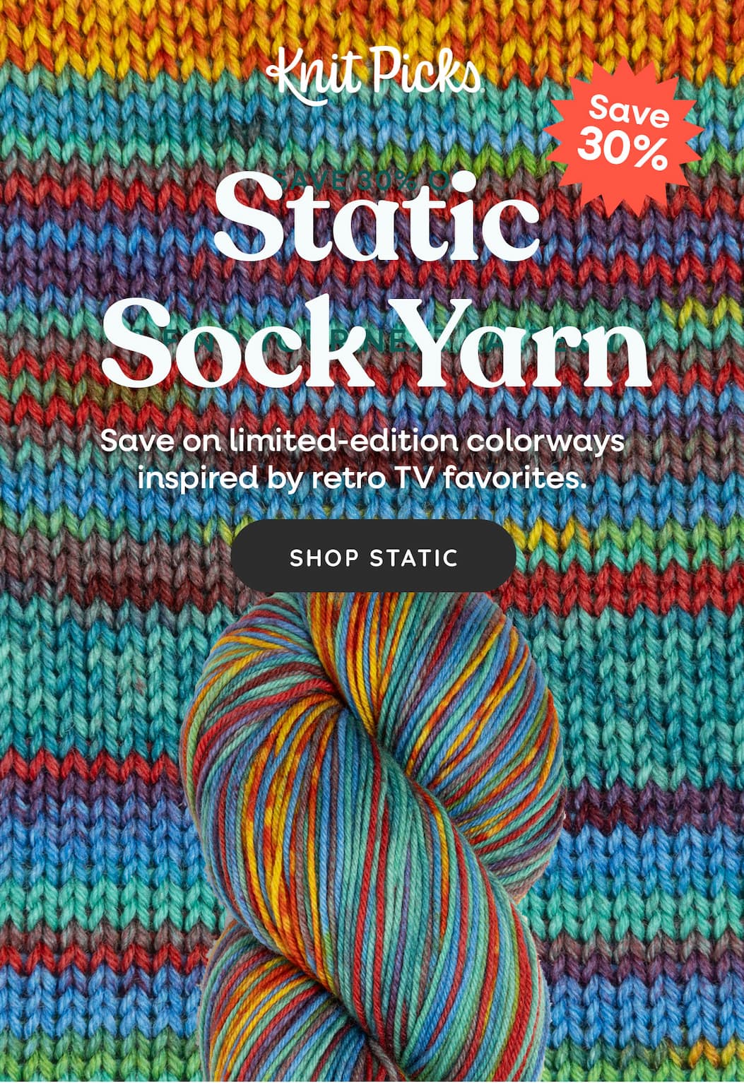 Image: A close-up of a knit swatch in Static yarn. Text: Knit Picks. Static Sock Yarn. Save on limited-edition colorways inspired by retro TV favorites. Shop Static. Save 30% >>