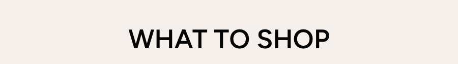 WHAT TO SHOP