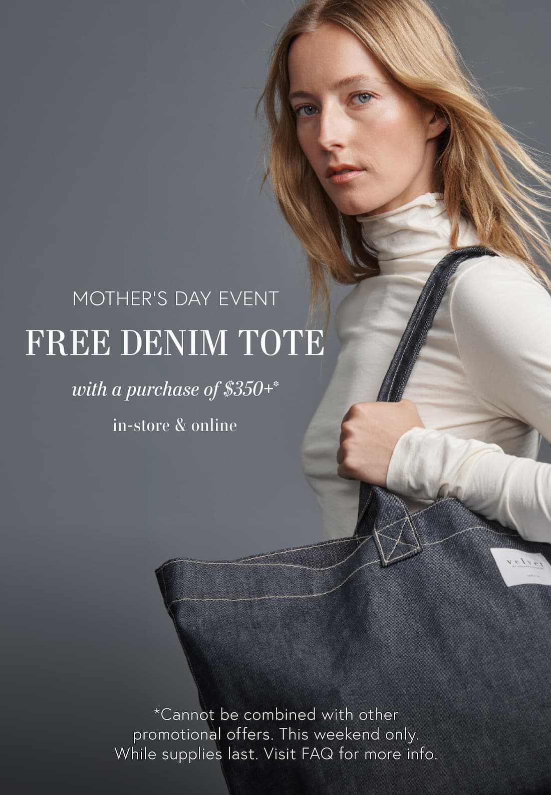 Mother’s Day Event Free Denim Tote with a purchase of $350 or more. In-store and online. *Cannot be combined with other promotional offers. This weekend only. While supplies last. Visit FAQ page for more info. Model carrying denim tote.