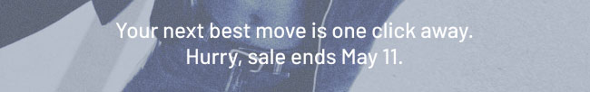 Your next best move is one click away. Hurry, sale ends May 11. 