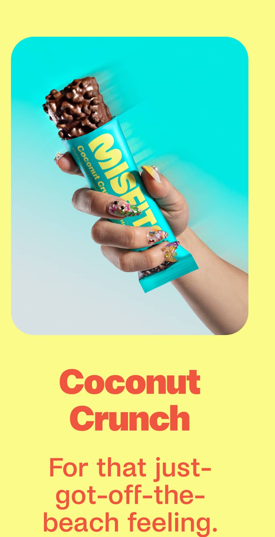 Coconut Crunch For that just-got-off-the-beach feeling.