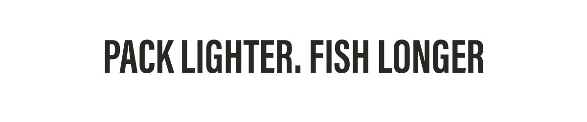 Pack Lighter. Fish Longer