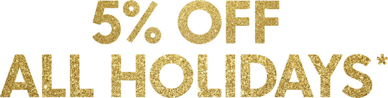 5% OFF ALL HOLIDAYS*