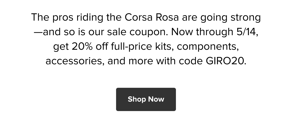 Score 20% off your full-price cart in honor of the Corsa Rosa. Use Code GIRO20 Now!