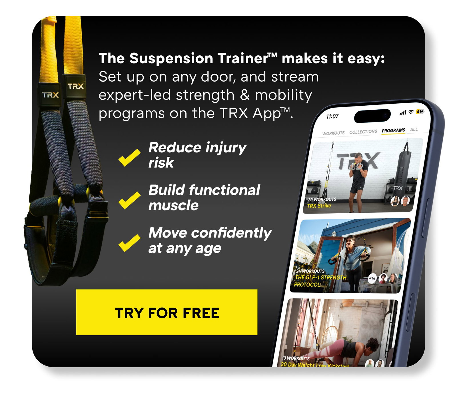 The Suspension Trainer™ makes it easy:  Set up on any door, and stream expert-led strength & mobility programs on the TRX App™. 