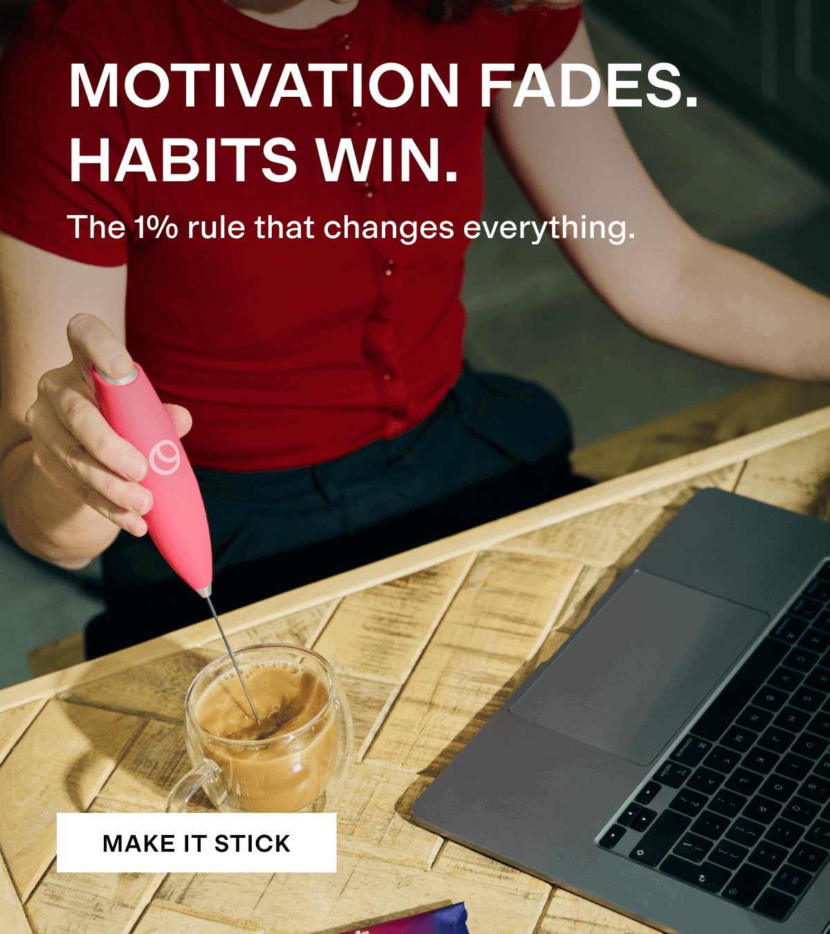 MOTIVATION FADES. HABITS WIN.
