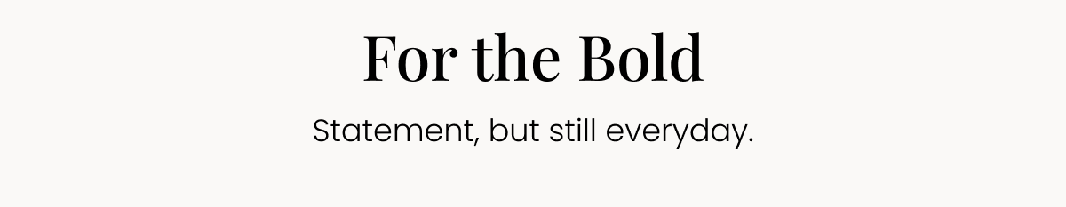 For the Bold Statement, but still everyday.