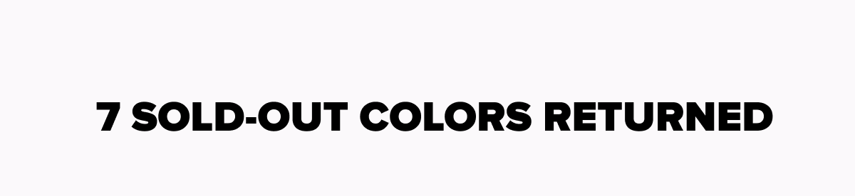 7 SOLD-OUT COLORS RETURNED