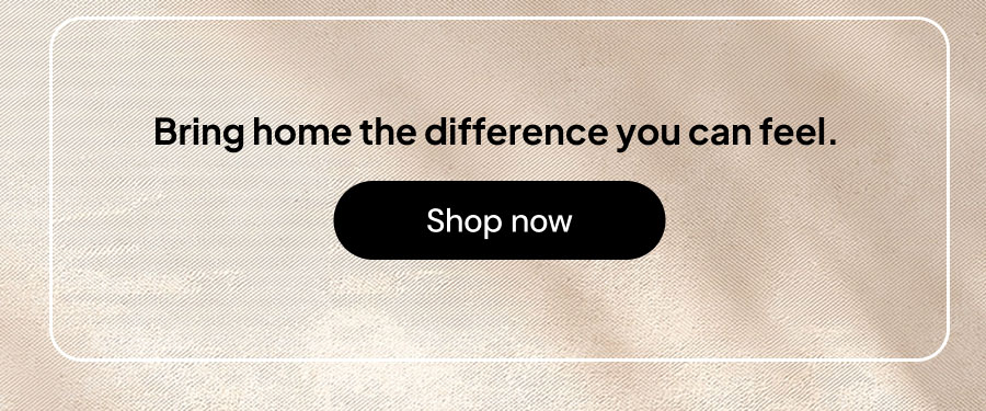 Bring home the difference you can feel.