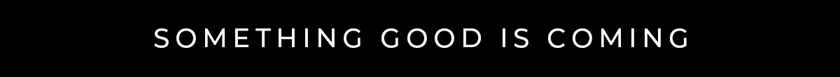 Something good is coming