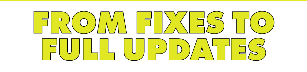 FROM FIXES TO FULL UPDATES