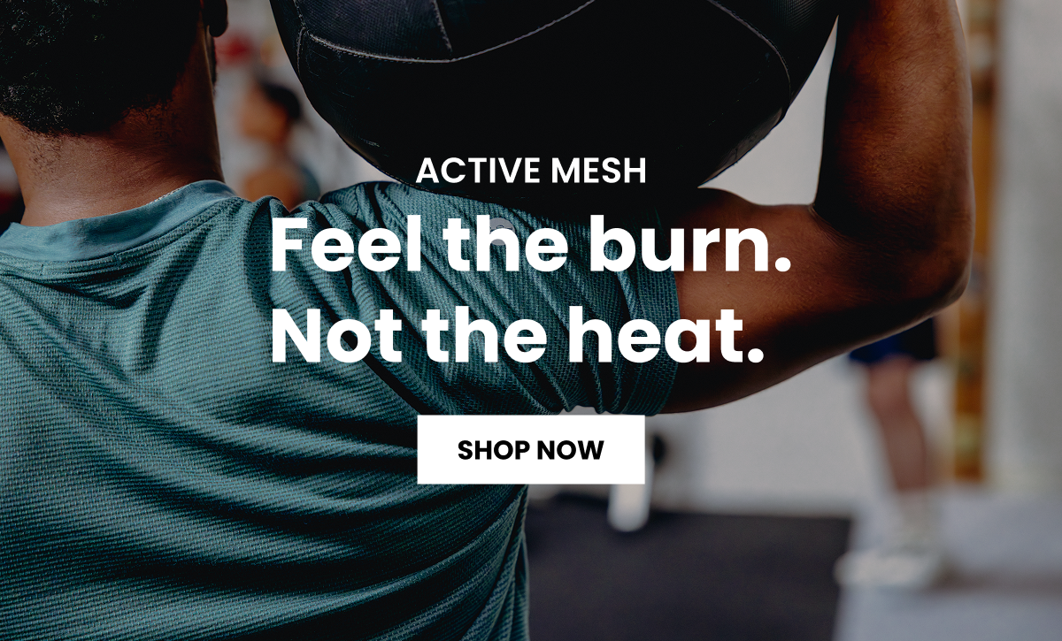 Feel the burn. Not the heat. Shop Active Mesh.