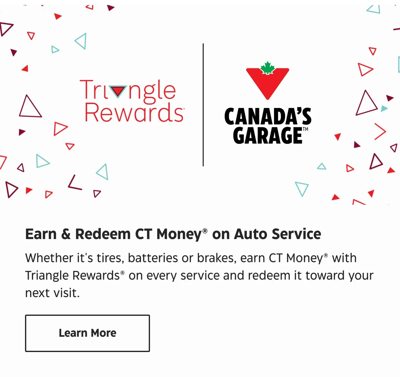Whether it's tires, batteries or brakes, earn CT Money with Triangle Rewards on every service and redeem it toward your next visit.