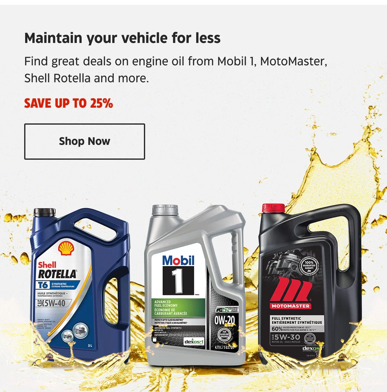 Maintain your vehicle for less. Find great deals on engine oil from Mobil 1, MotoMaster, Shell Rotella and more. Save up to 25%.