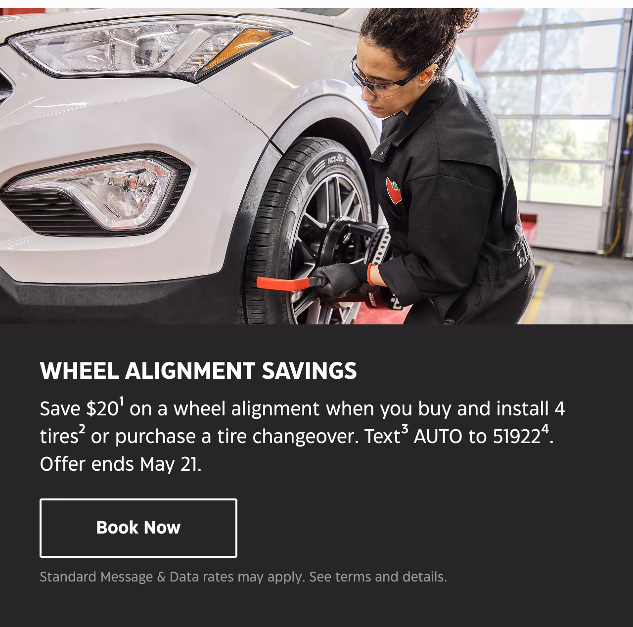 Wheel Alignment Savings. Save $20 on a wheel alignment when you buy and install 4 tires or purchase a tire changeover. Text AUTO to 51922. Offer ends May 21.