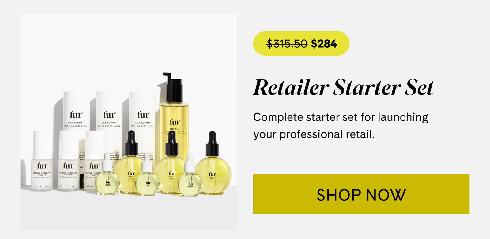 $315.50 | $284 Retailer Starter Set Complete starter set for launching your professional retail. SHOP NOW