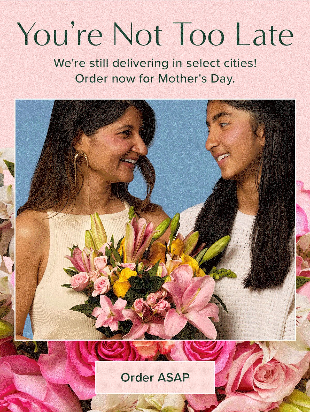 You're Not Too Late. We're still delivering in select cities! Order now for Mother's Day