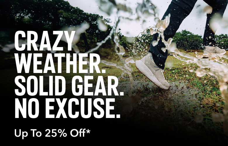 CRAZY WEATHER. SOLID GEAR. NO EXCUSE. Up To 25% Off*