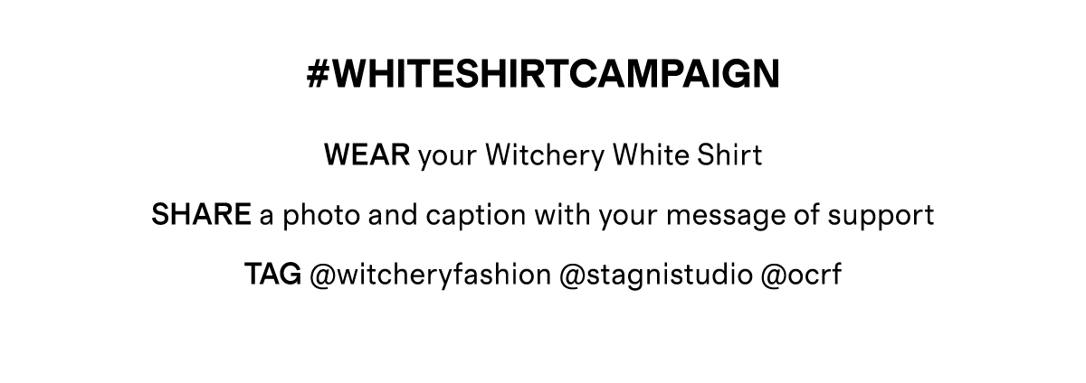 #WHITESHIRTCAMPAIGN | WEAR your Witchery White Shirt | SHARE a photo and caption with your message of support TAG @witcheryfashion @stagnistudio @ocrf