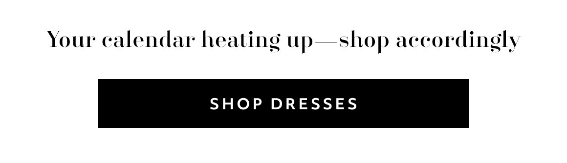Your calendar heating up—shop accordingly - SHOP DRESSES