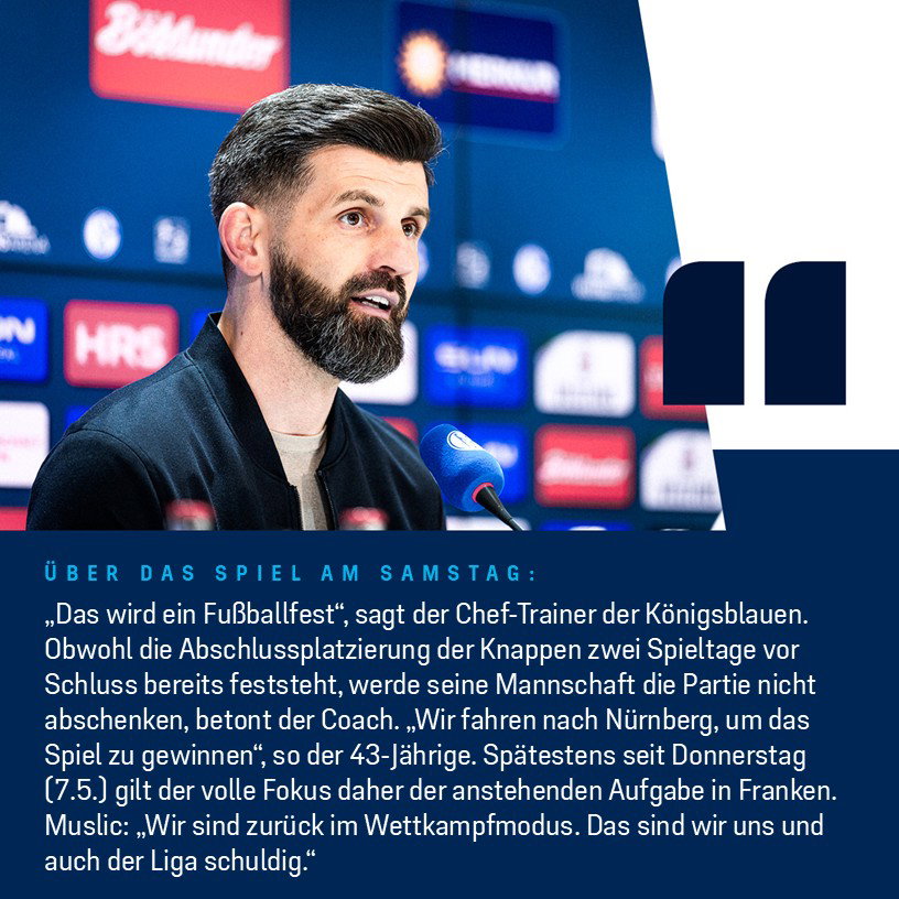 Miron Sacht über das Spiel am Samstag: „Das wird ein Fußballfest“, sagt der Chef-Trainer der Königsblauen.Obwohl die Abschlussplatzierung der Knappen zwei Spieltage vor Schluss bereits feststeht, werde seine Mannschaft die Partie nicht abschenken, betont der Coach. „Wir fahren nach Nürnberg, um das Spiel zu gewinnen“, so der 43-Jährige. Spätestens seit Donnerstag (7.5.) gilt der volle Fokus daher der anstehenden Aufgabe in Franken. Muslic: „Wir sind zurück im Wettkampfmodus. Das sind wir uns und auch der Liga schuldig.“ 