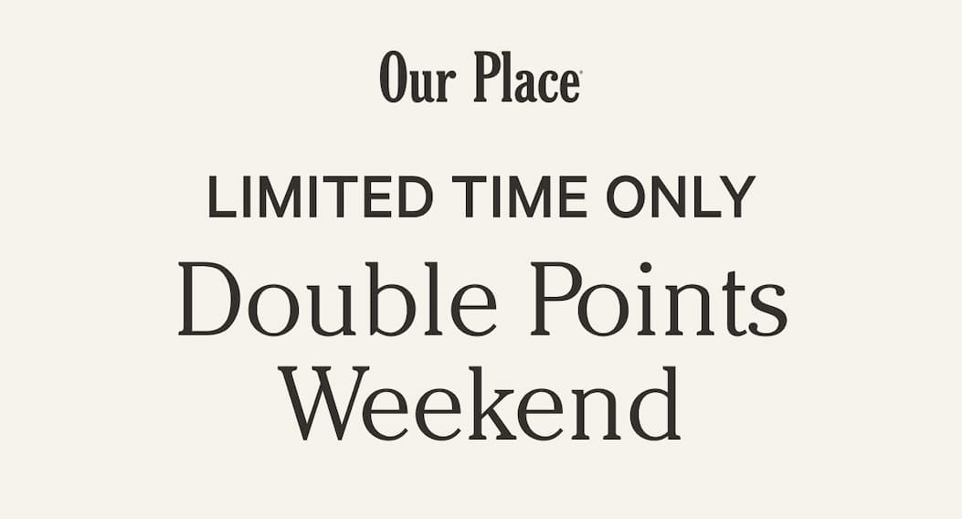 Our Place | LIMITED TIME ONLY | Double Points Weekend