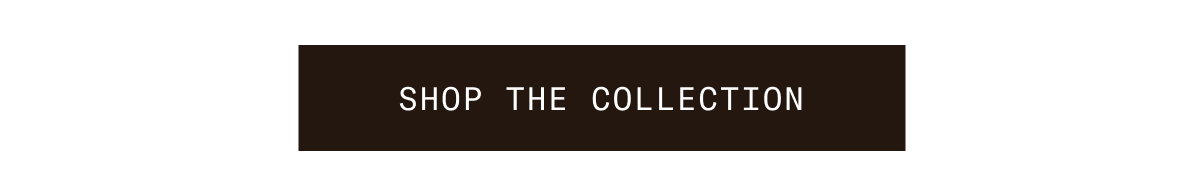SHOP THE COLLECTION
