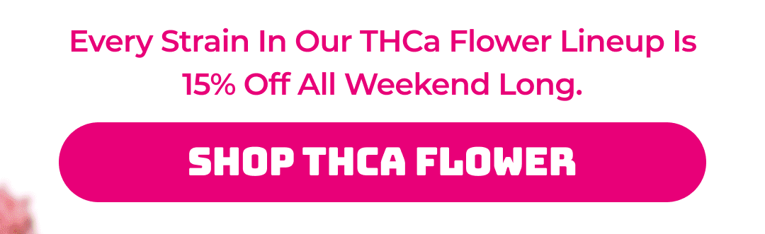 Every strain in our THCa Flower lineup is 15% off all weekend long. Shop THCa Flower
