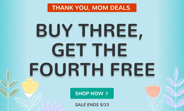 THANK YOU, MOM DEALS | BUY THREE, GET THE FOURTH FREE | SALE ENDS 5/13 | SHOP NOW >