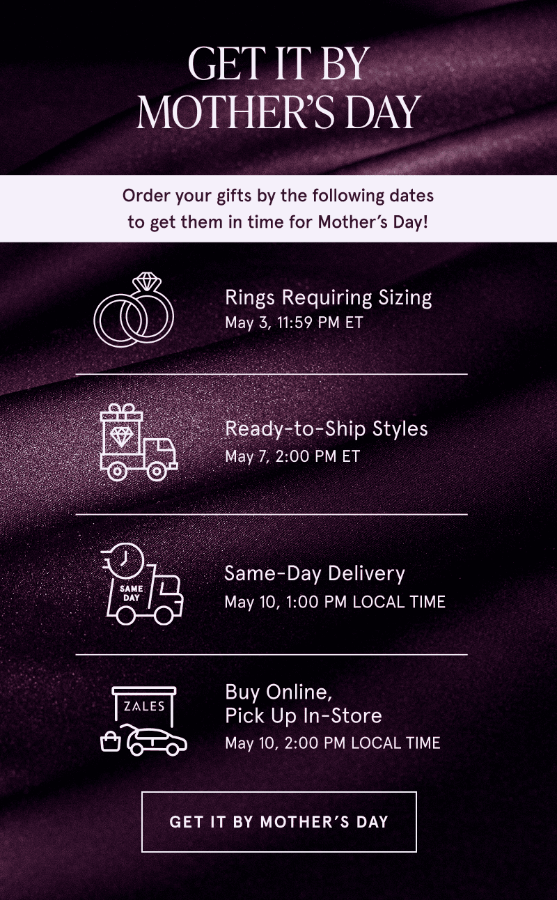 Deadlines: Ring size 5/3. Ready to ship 5/7. Same day delivery 5/10. Buy Online get in store 5/10. Click to get by Mom’s Day
