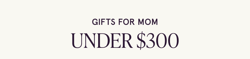 Gifts for Mom under $300.