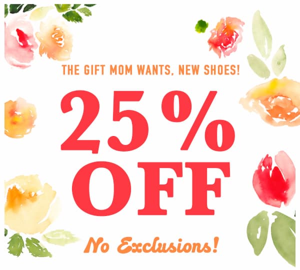 The gift mom wants, new shoes! No Exclusions! 25% Off. Use code LOVEMOM25. Ends 5/11.