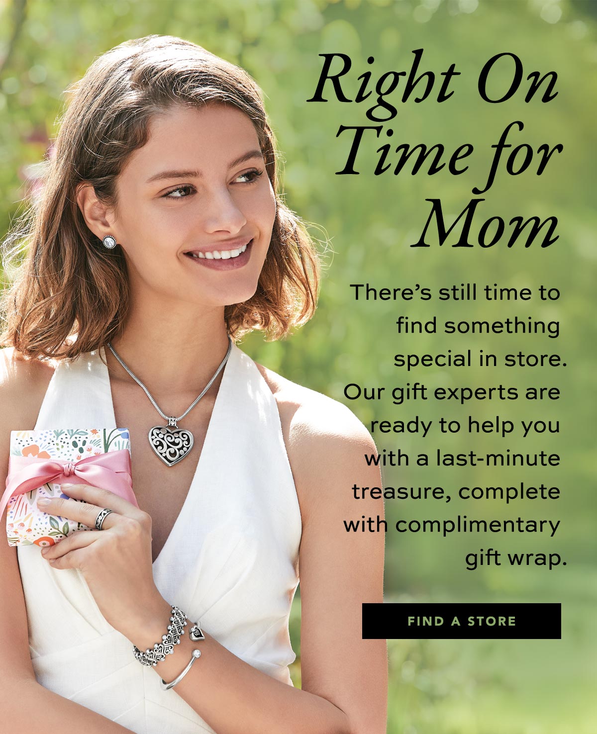 Right On Time For Mom - There's still time to find something special in store. Our gift experts are ready to help you with a last-minute treasure, complete with complimentary gift wrap. - Find A Store
