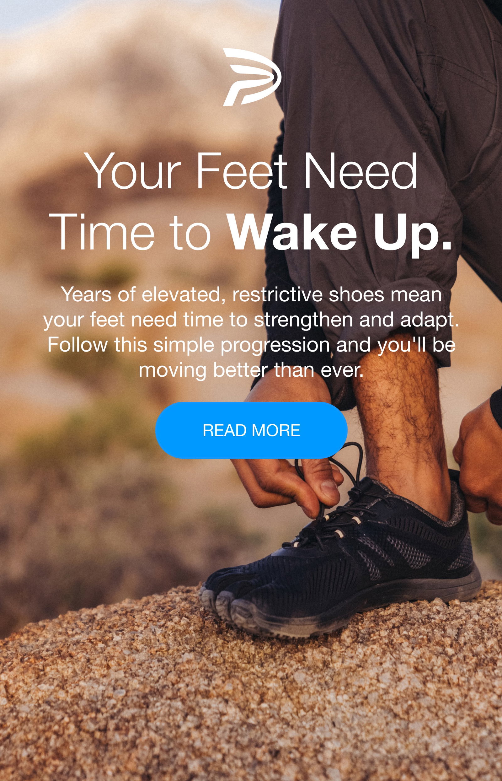 Your Feet Need Time to Wake Up. Years of elevated, restrictive shoes mean your feet need time to strengthen and adapt. Follow this simple progression and you'll be moving better than ever.