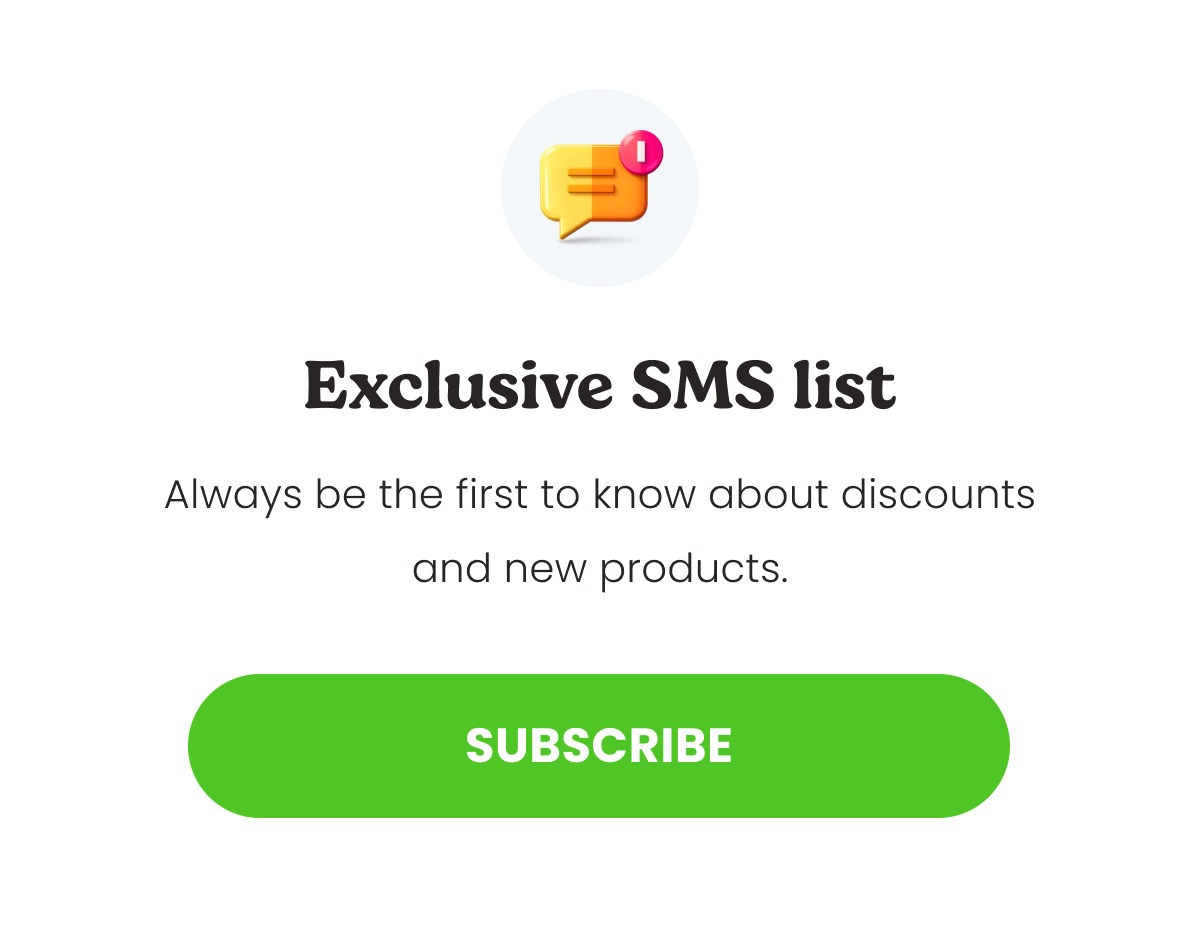Always be the first to know about discounts and new products.