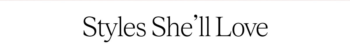 Styles She'll Love