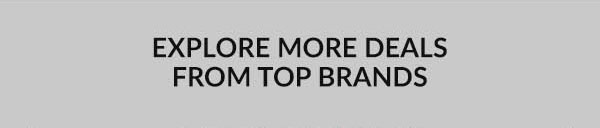 EXPLORE MORE DEALS FROM TOP BRANDS