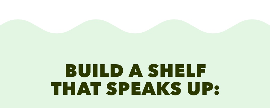BUILD A SHELF THAT SPEAKS UP: 