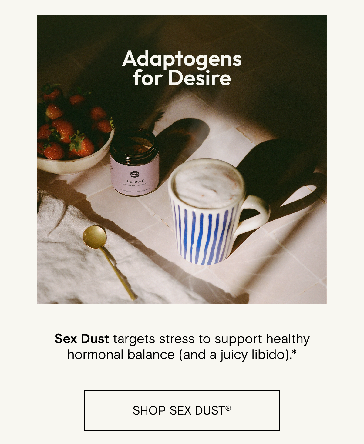 Adaptogens for fire. Sex Dust targets stress to support healthy hormonal balance (and a juicy libido).* Shop Sex Dust