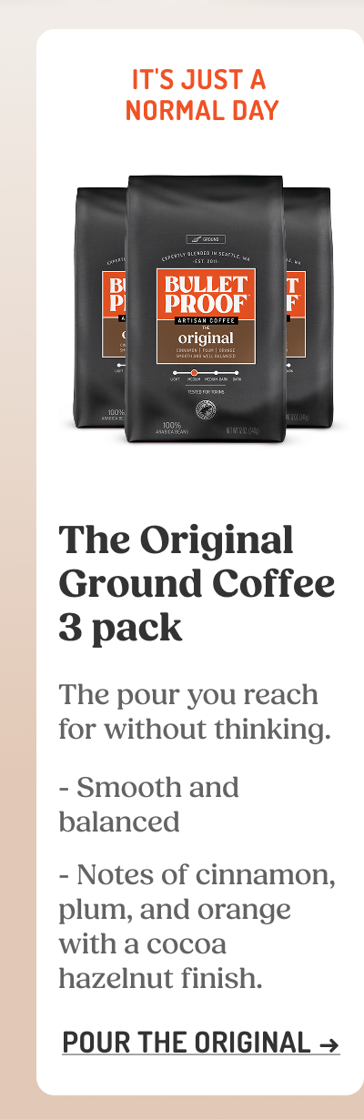 The Original Ground Coffee 3 pack The pour you reach for without thinking.  Smooth and balanced  Notes of cinnamon, plum, and orange with a cocoa hazelnut finish. POUR THE ORIGINAL ->
