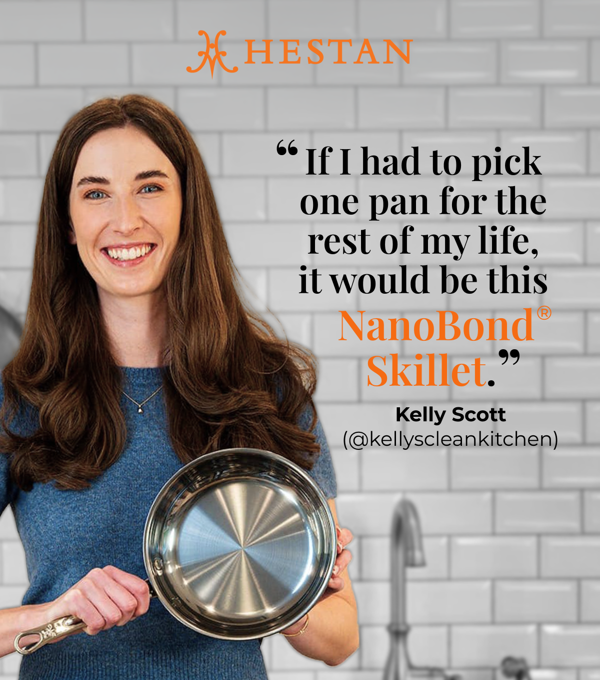IMG: Kelly Scott standing in the kitchen and holding a NanoBond skillet. Text that reads: "If I had to pick one pan for the rest of my life, it would be this NanoBond® Skillet. - Kelly Scott (@kellyscleankitchen)". Hestan logo at the top.