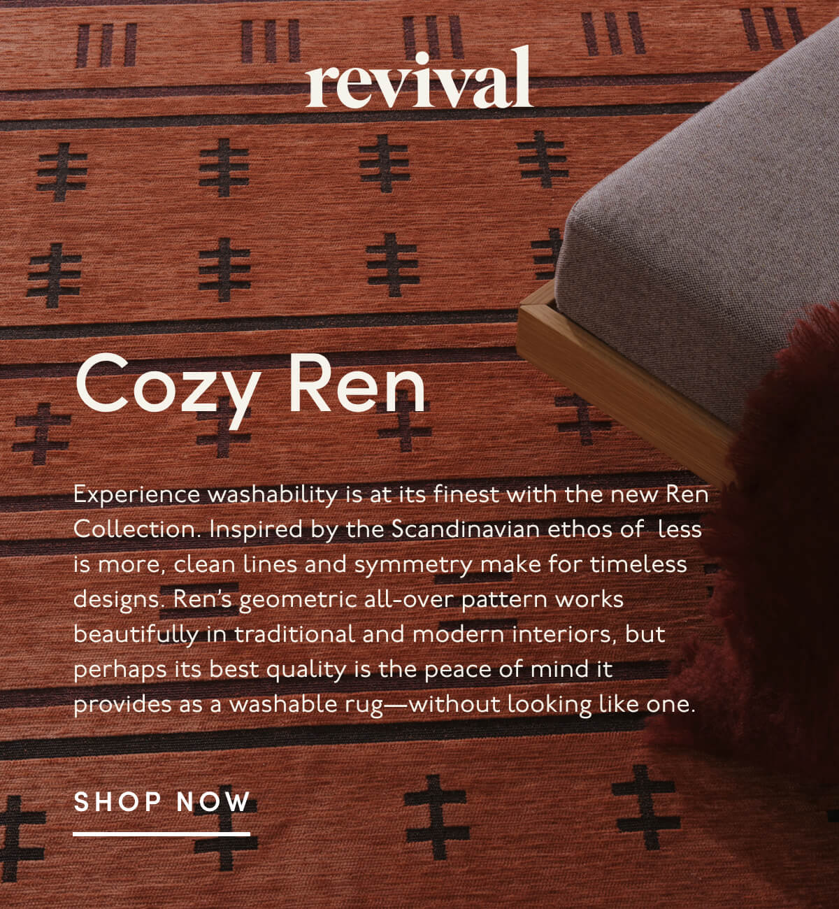 Revival | Cozy Ren | Experience washability is at its finest with the new Ren Collection. Inspired by the Scandinavian ethos of  less is more, clean lines and symmetry make for timeless designs. Ren’s geometric all-over pattern works beautifully in traditional and modern interiors, but perhaps its best quality is the peace of mind it provides as a washable rug—without looking like one. | SHOP NOW