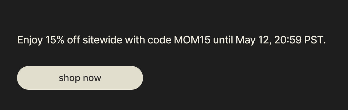 Enjoy 15% off sitewide with code MOM15 until May 12, 20:59 PST. - shop now