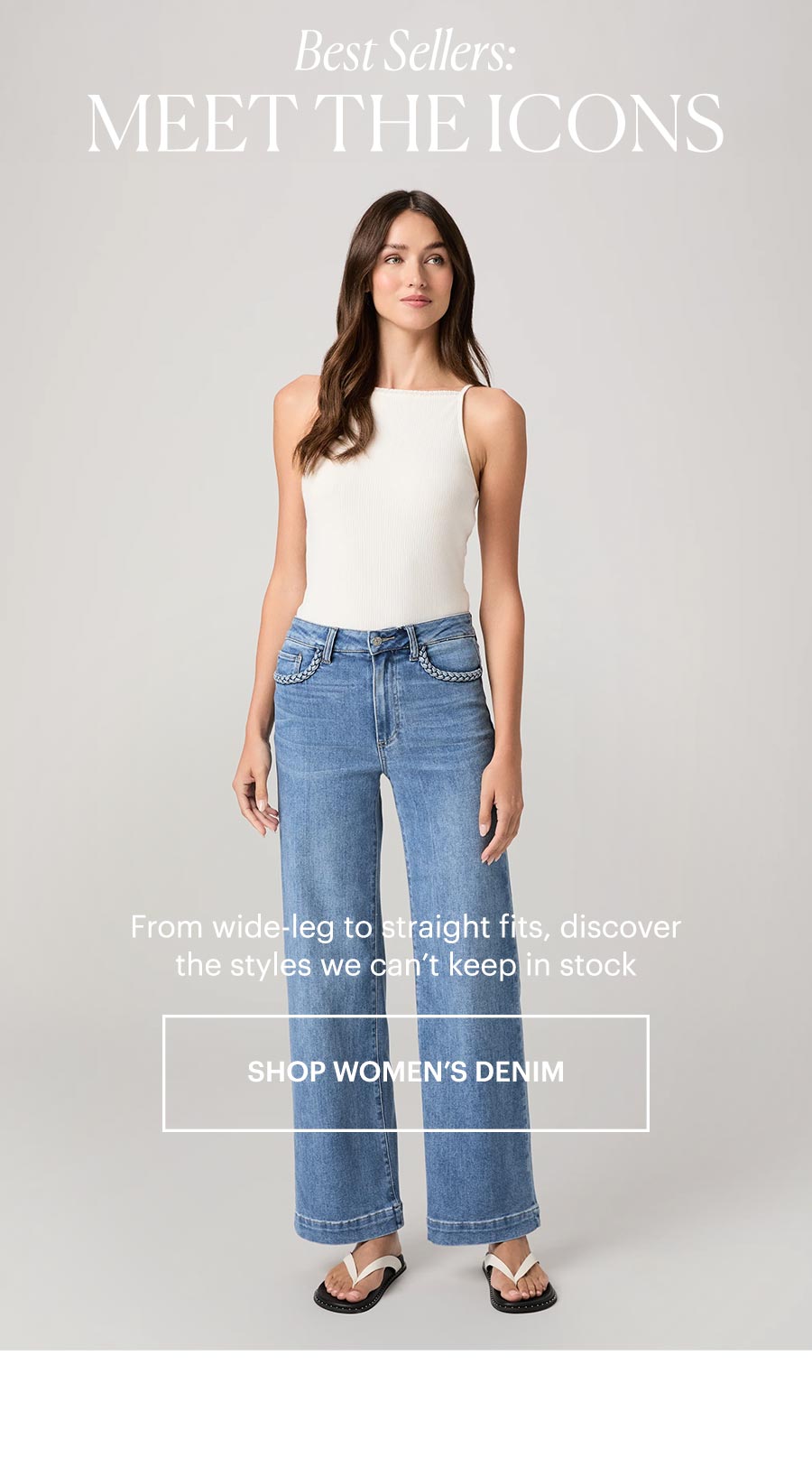 Best Sellers: MEET THE ICONS. From wide-leg to straight fits, discover the styles we can't keep in stock. Shop women's denim. Featuring a woman wearing a white square-neck tank with high rise medium wash wide-leg jeans with braided detailing, in front of a grey backdrop.