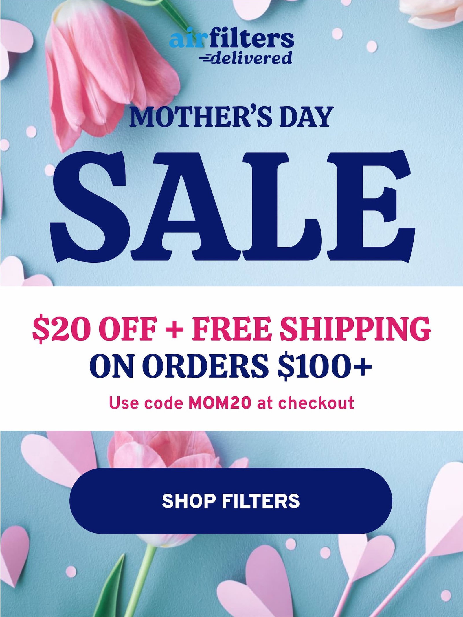 Mother's Day Sale: $20 OFF + FREE Shipping on orders $100 or more.